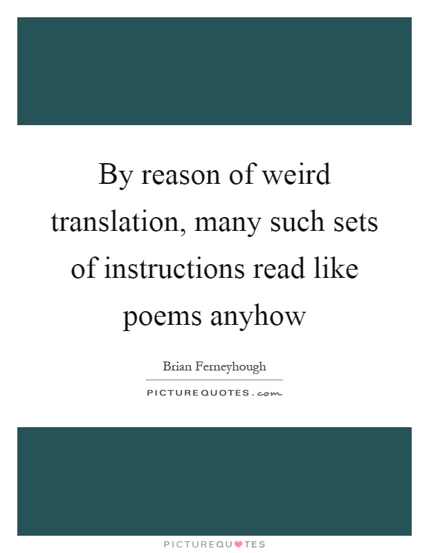 By reason of weird translation, many such sets of instructions read like poems anyhow Picture Quote #1