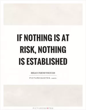 If nothing is at risk, nothing is established Picture Quote #1