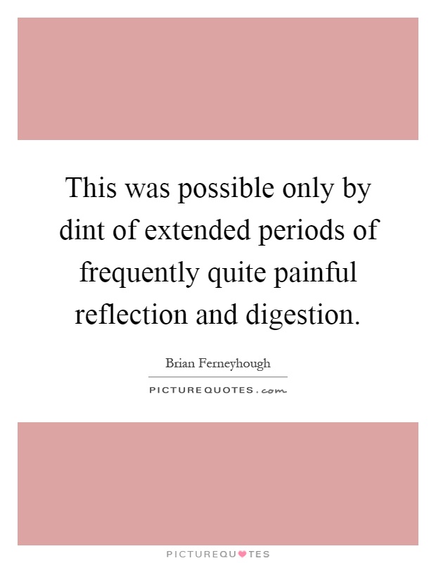This was possible only by dint of extended periods of frequently quite painful reflection and digestion Picture Quote #1
