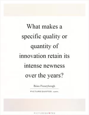 What makes a specific quality or quantity of innovation retain its intense newness over the years? Picture Quote #1