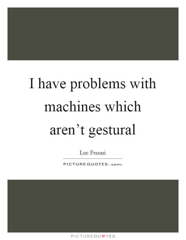 I have problems with machines which aren't gestural Picture Quote #1