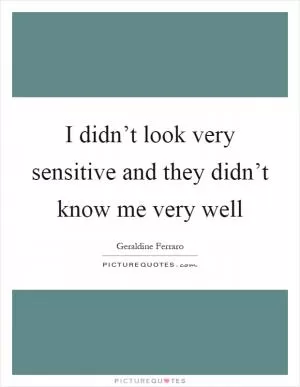 I didn’t look very sensitive and they didn’t know me very well Picture Quote #1
