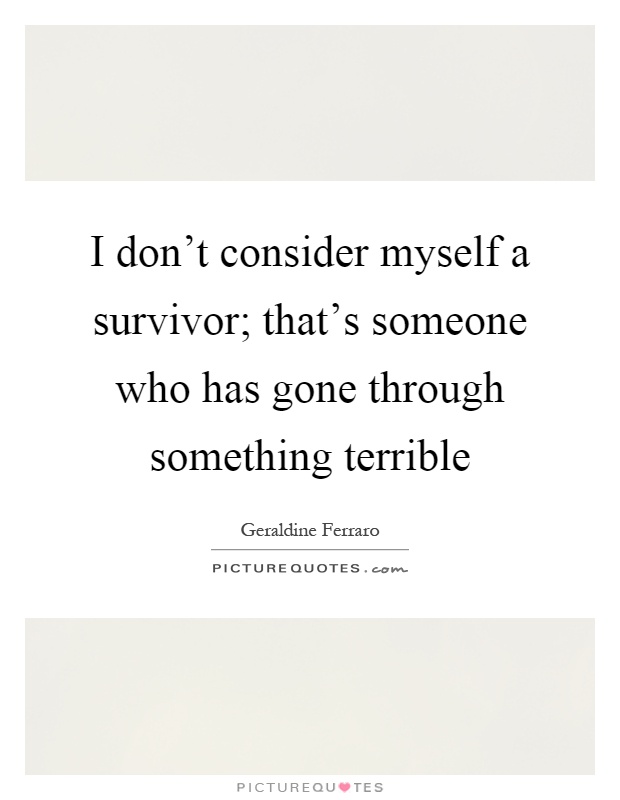 I don't consider myself a survivor; that's someone who has gone through something terrible Picture Quote #1