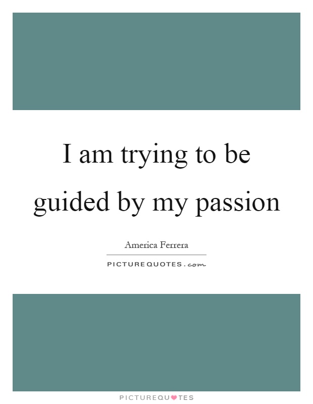 I am trying to be guided by my passion Picture Quote #1