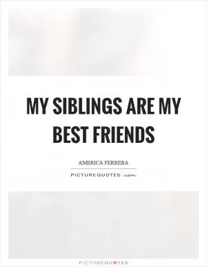 My siblings are my best friends Picture Quote #1