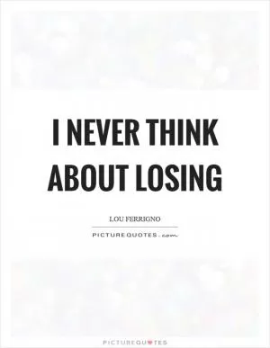 I never think about losing Picture Quote #1