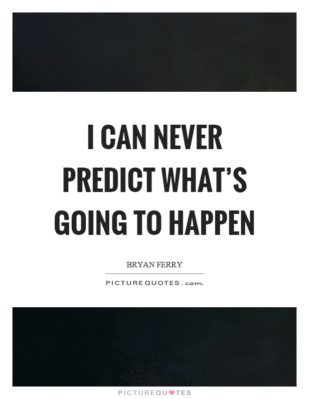 I can never predict what's going to happen Picture Quote #1
