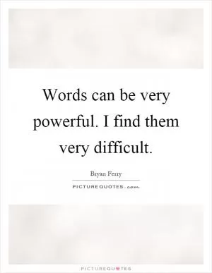 Words can be very powerful. I find them very difficult Picture Quote #1