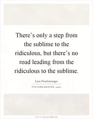 There’s only a step from the sublime to the ridiculous, but there’s no road leading from the ridiculous to the sublime Picture Quote #1