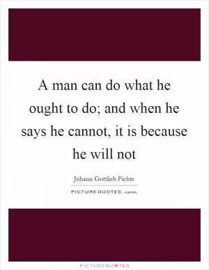 A man can do what he ought to do; and when he says he cannot, it is because he will not Picture Quote #1