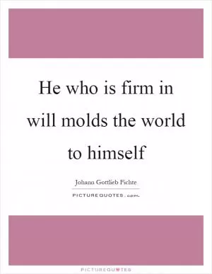 He who is firm in will molds the world to himself Picture Quote #1