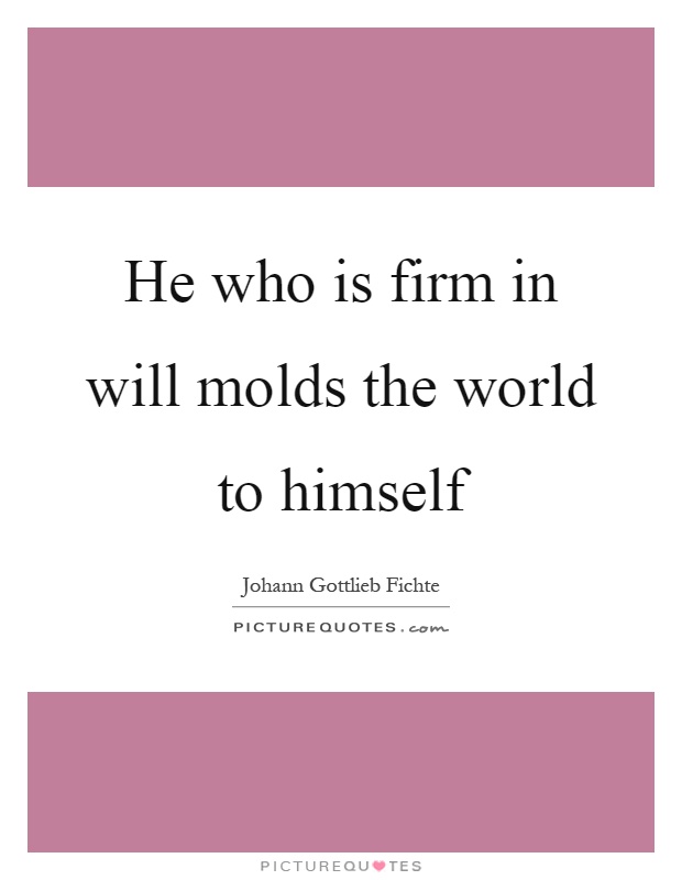 He who is firm in will molds the world to himself Picture Quote #1