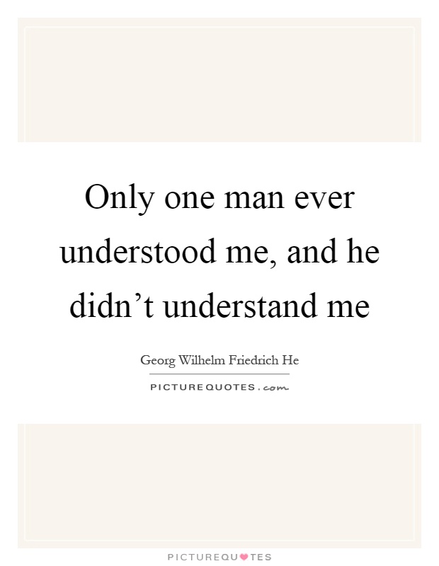 Only one man ever understood me, and he didn't understand me Picture Quote #1