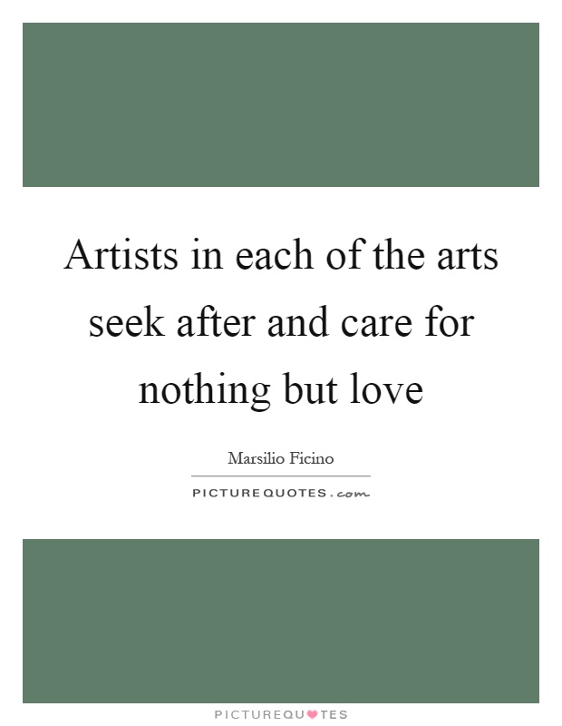 Artists in each of the arts seek after and care for nothing but love Picture Quote #1