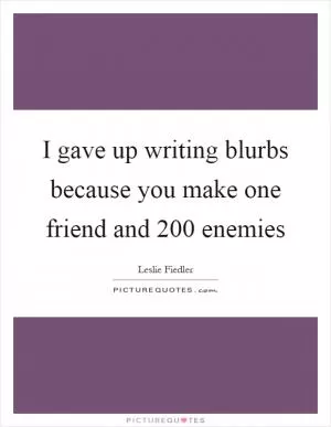 I gave up writing blurbs because you make one friend and 200 enemies Picture Quote #1