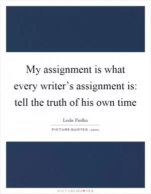 My assignment is what every writer’s assignment is: tell the truth of his own time Picture Quote #1