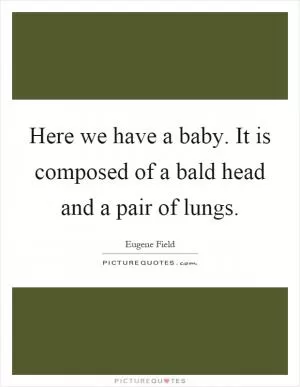 Here we have a baby. It is composed of a bald head and a pair of lungs Picture Quote #1