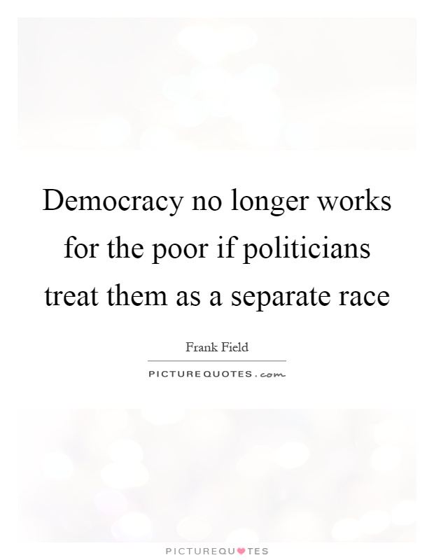 Democracy no longer works for the poor if politicians treat them as a separate race Picture Quote #1