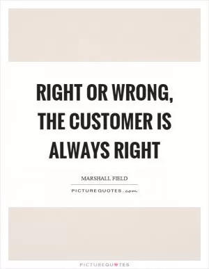 Right or wrong, the customer is always right Picture Quote #1