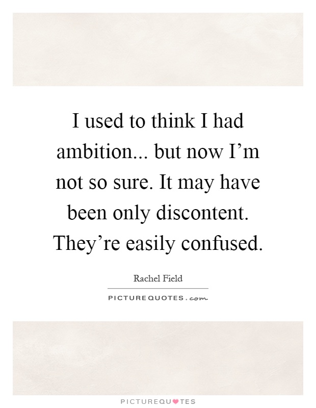 I used to think I had ambition... but now I'm not so sure. It may have been only discontent. They're easily confused Picture Quote #1