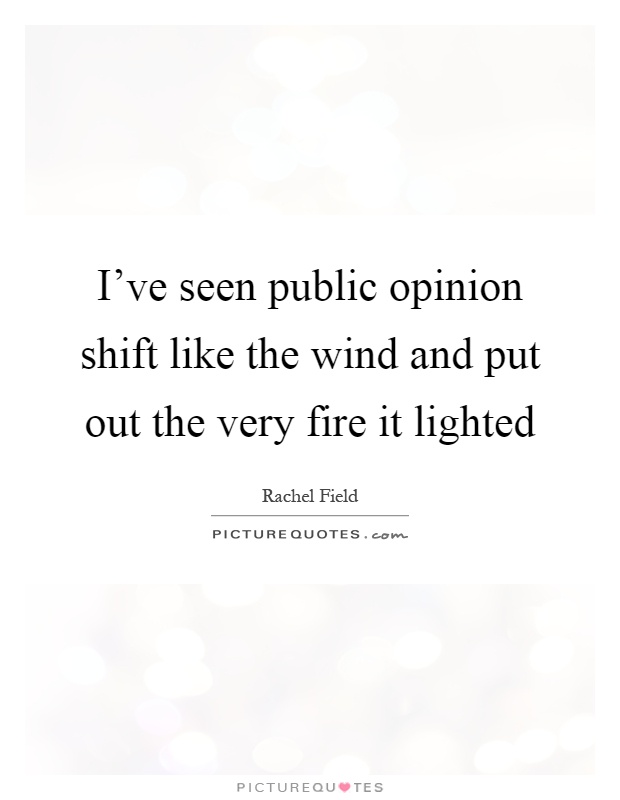 I've seen public opinion shift like the wind and put out the very fire it lighted Picture Quote #1