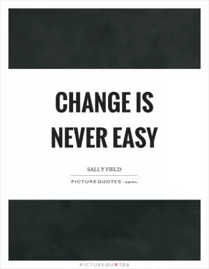 Change is never easy Picture Quote #1