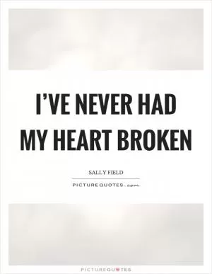 I’ve never had my heart broken Picture Quote #1