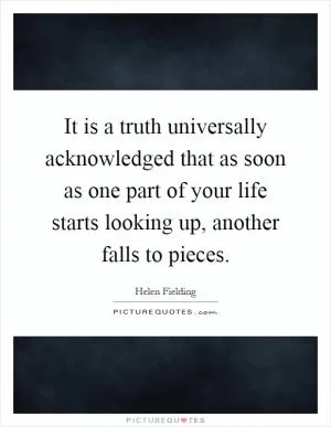 It is a truth universally acknowledged that as soon as one part of your life starts looking up, another falls to pieces Picture Quote #1