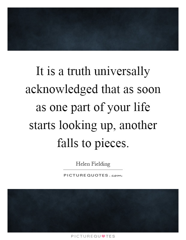It is a truth universally acknowledged that as soon as one part of your life starts looking up, another falls to pieces Picture Quote #1