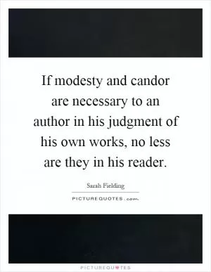 If modesty and candor are necessary to an author in his judgment of his own works, no less are they in his reader Picture Quote #1