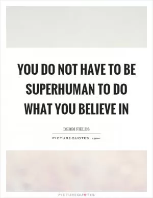 You do not have to be superhuman to do what you believe in Picture Quote #1