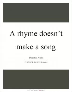 A rhyme doesn’t make a song Picture Quote #1