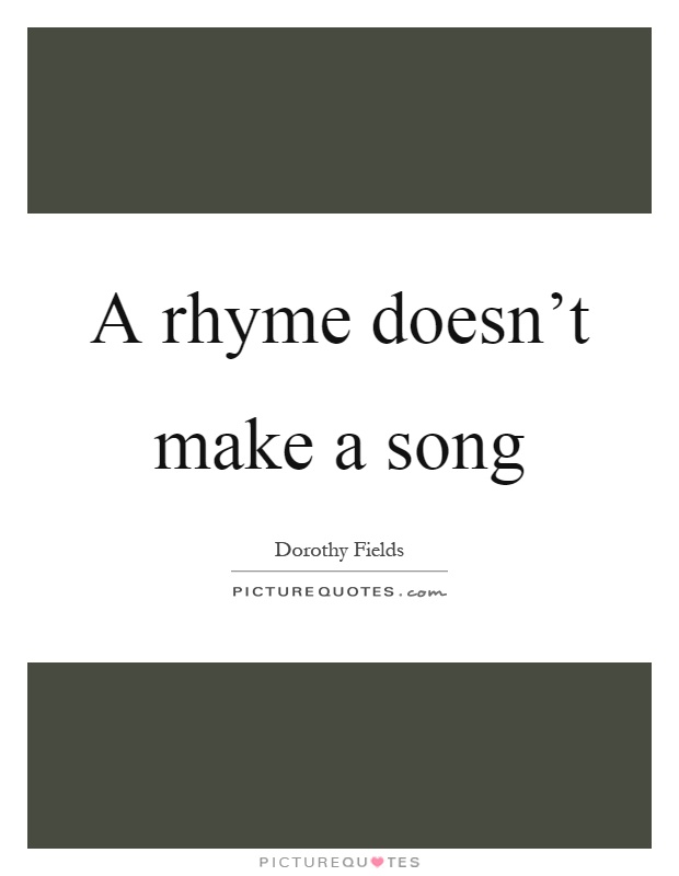A rhyme doesn't make a song Picture Quote #1