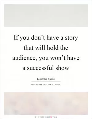 If you don’t have a story that will hold the audience, you won’t have a successful show Picture Quote #1