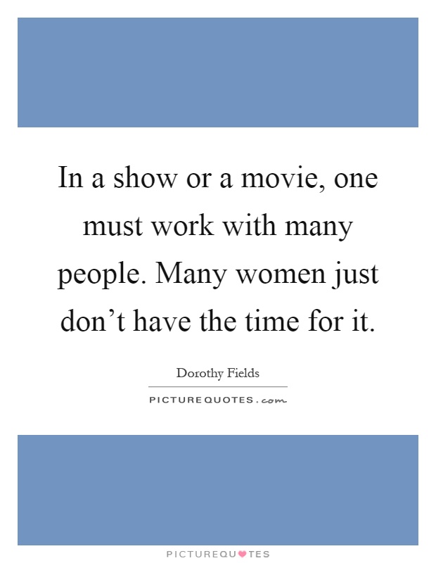 In a show or a movie, one must work with many people. Many women just don't have the time for it Picture Quote #1