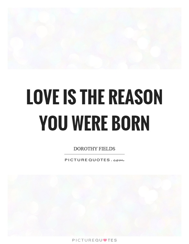 Love is the reason you were born Picture Quote #1