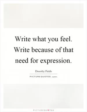 Write what you feel. Write because of that need for expression Picture Quote #1