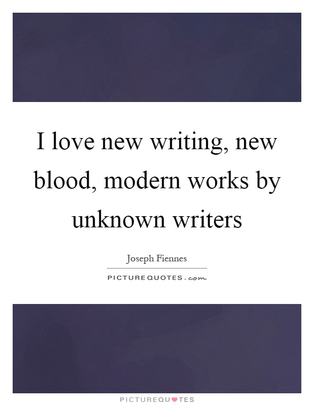 I love new writing, new blood, modern works by unknown writers Picture Quote #1