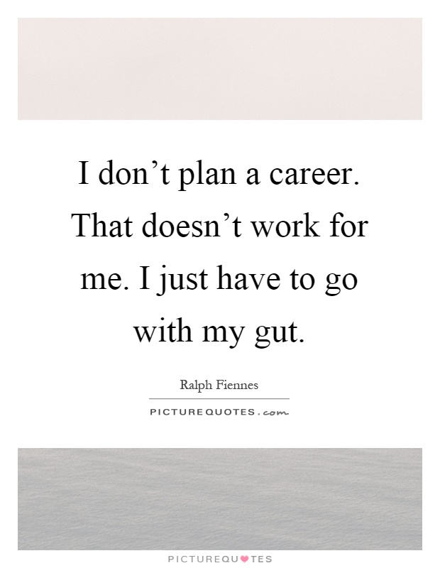 I don't plan a career. That doesn't work for me. I just have to go with my gut Picture Quote #1