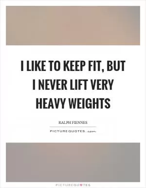 I like to keep fit, but I never lift very heavy weights Picture Quote #1