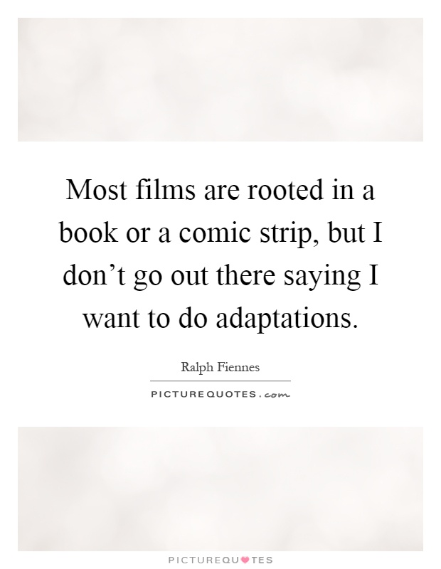 Most films are rooted in a book or a comic strip, but I don't go out there saying I want to do adaptations Picture Quote #1