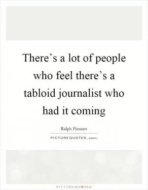 There’s a lot of people who feel there’s a tabloid journalist who had it coming Picture Quote #1