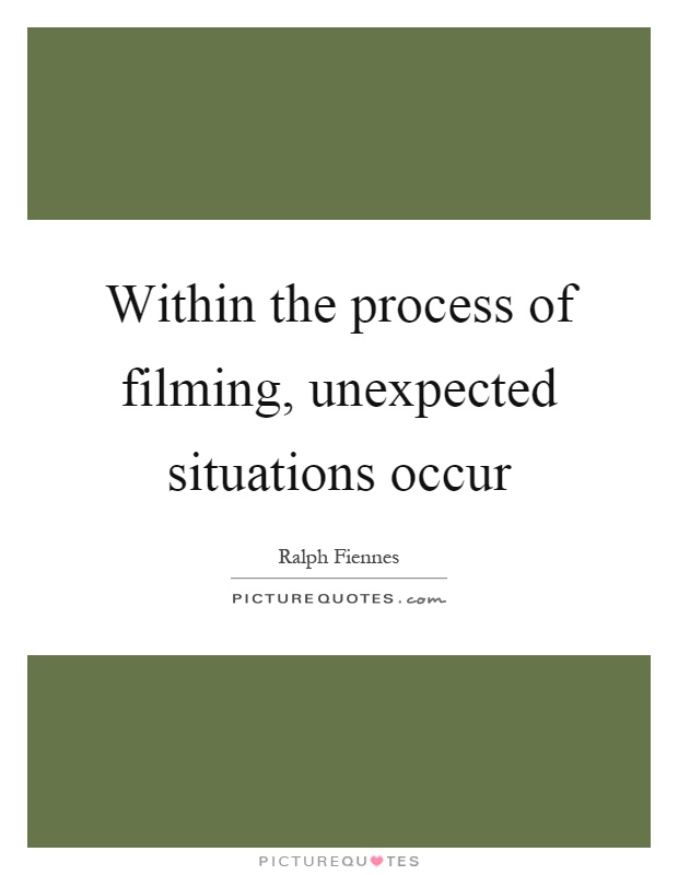 Within the process of filming, unexpected situations occur Picture Quote #1