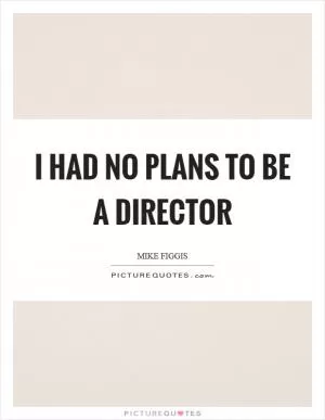 I had no plans to be a director Picture Quote #1