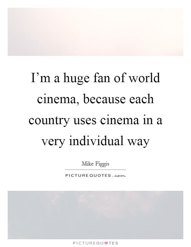 I'm a huge fan of world cinema, because each country uses cinema in a very individual way Picture Quote #1