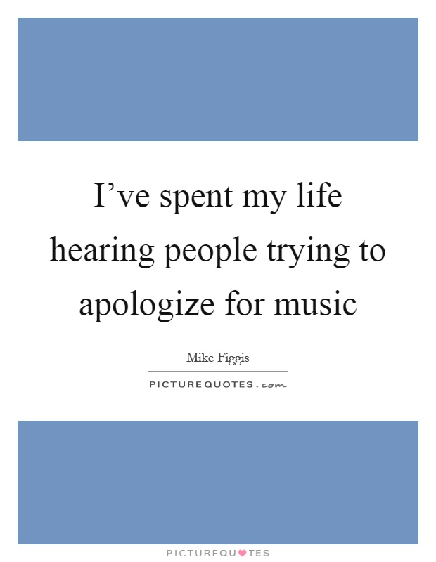 I've spent my life hearing people trying to apologize for music Picture Quote #1
