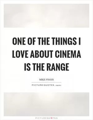 One of the things I love about cinema is the range Picture Quote #1
