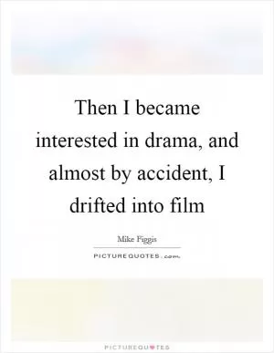 Then I became interested in drama, and almost by accident, I drifted into film Picture Quote #1