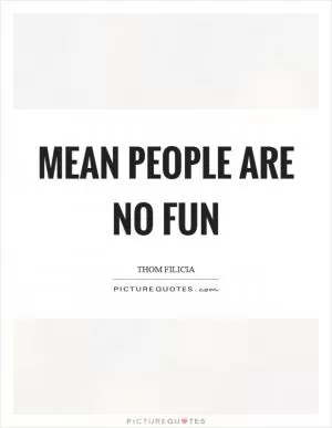 Mean people are no fun Picture Quote #1