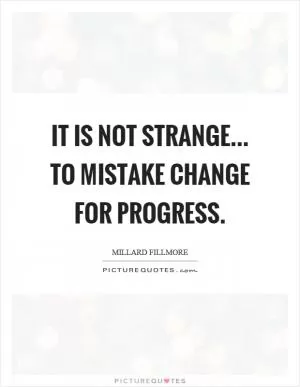 It is not strange... to mistake change for progress Picture Quote #1